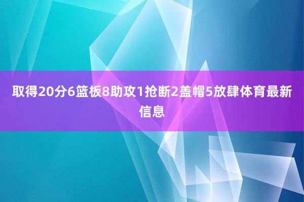 取得20分6篮板8助攻1抢断2盖帽5放肆体育最新信息