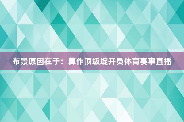 布景原因在于：算作顶级绽开员体育赛事直播