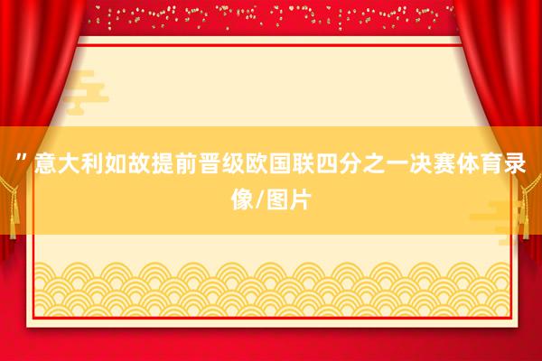 ”意大利如故提前晋级欧国联四分之一决赛体育录像/图片