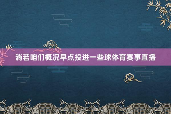 淌若咱们概况早点投进一些球体育赛事直播