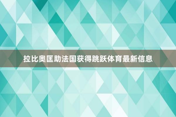 拉比奥匡助法国获得跳跃体育最新信息