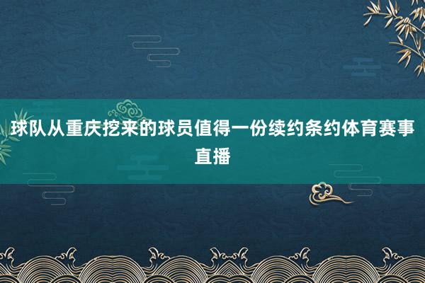 球队从重庆挖来的球员值得一份续约条约体育赛事直播