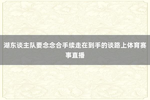 湖东谈主队要念念合手续走在到手的谈路上体育赛事直播