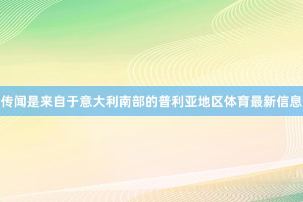 传闻是来自于意大利南部的普利亚地区体育最新信息