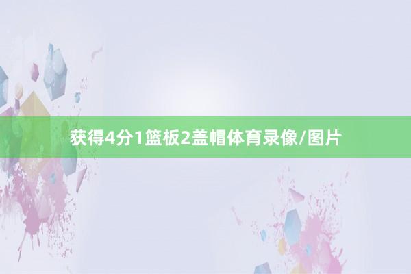 获得4分1篮板2盖帽体育录像/图片