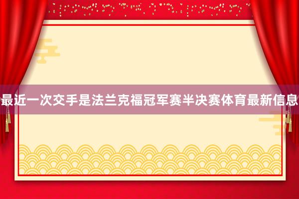 最近一次交手是法兰克福冠军赛半决赛体育最新信息