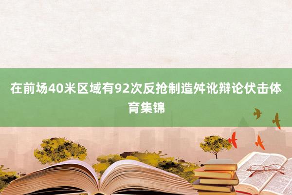 在前场40米区域有92次反抢制造舛讹辩论伏击体育集锦