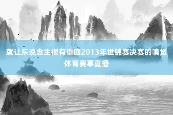 就让东说念主很有重回2013年世锦赛决赛的嗅觉体育赛事直播