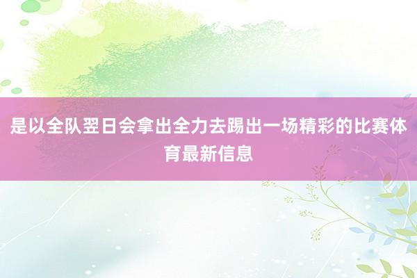 是以全队翌日会拿出全力去踢出一场精彩的比赛体育最新信息