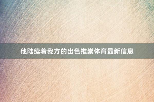 他陆续着我方的出色推崇体育最新信息