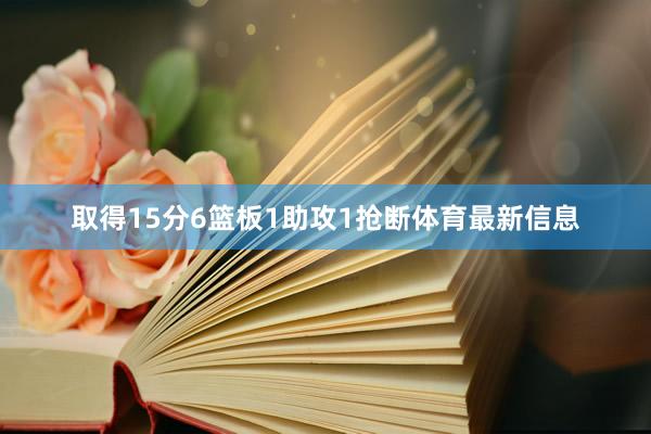 取得15分6篮板1助攻1抢断体育最新信息