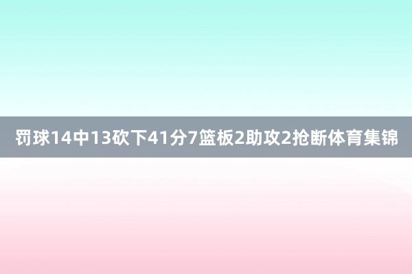 罚球14中13砍下41分7篮板2助攻2抢断体育集锦