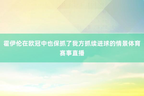 霍伊伦在欧冠中也保抓了我方抓续进球的情景体育赛事直播