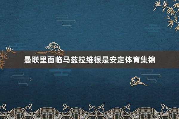 曼联里面临马兹拉维很是安定体育集锦