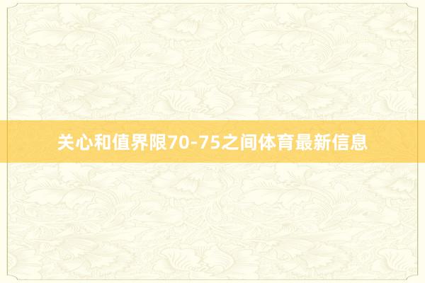 关心和值界限70-75之间体育最新信息