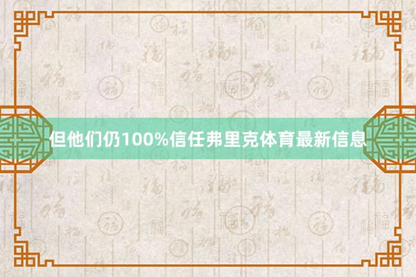 但他们仍100%信任弗里克体育最新信息