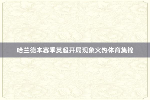 哈兰德本赛季英超开局现象火热体育集锦