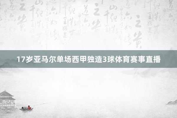 17岁亚马尔单场西甲独造3球体育赛事直播