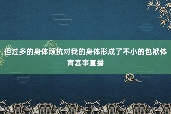 但过多的身体顽抗对我的身体形成了不小的包袱体育赛事直播