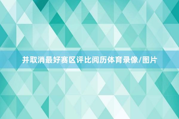 并取消最好赛区评比阅历体育录像/图片