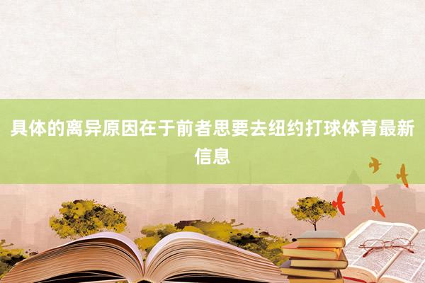 具体的离异原因在于前者思要去纽约打球体育最新信息