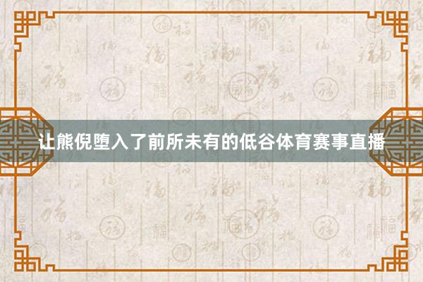 让熊倪堕入了前所未有的低谷体育赛事直播