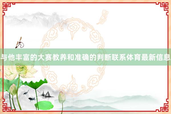 与他丰富的大赛教养和准确的判断联系体育最新信息