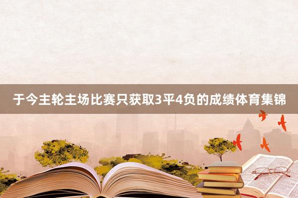 于今主轮主场比赛只获取3平4负的成绩体育集锦