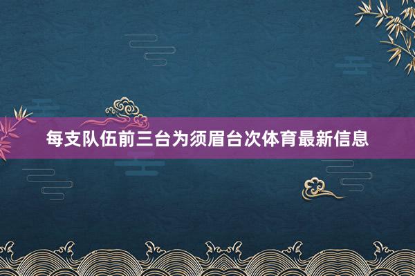 每支队伍前三台为须眉台次体育最新信息