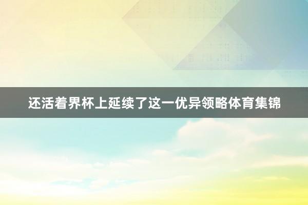 还活着界杯上延续了这一优异领略体育集锦