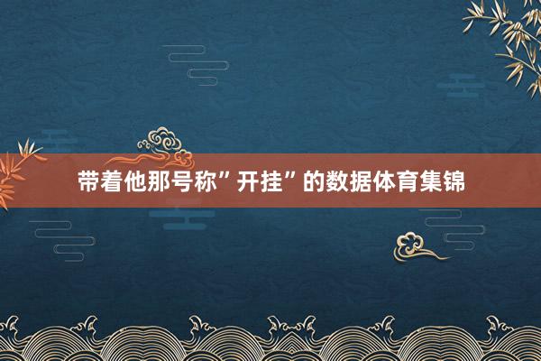 带着他那号称”开挂”的数据体育集锦