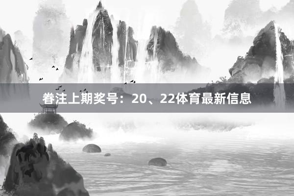 眷注上期奖号：20、22体育最新信息