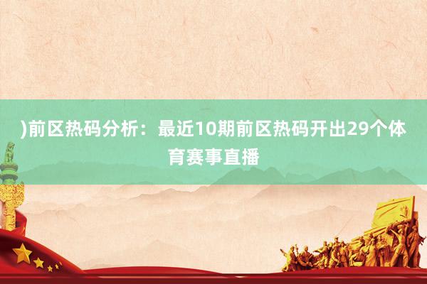 )　　前区热码分析：最近10期前区热码开出29个体育赛事直播