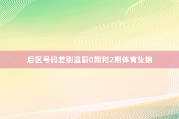 后区号码差别遗漏0期和2期体育集锦