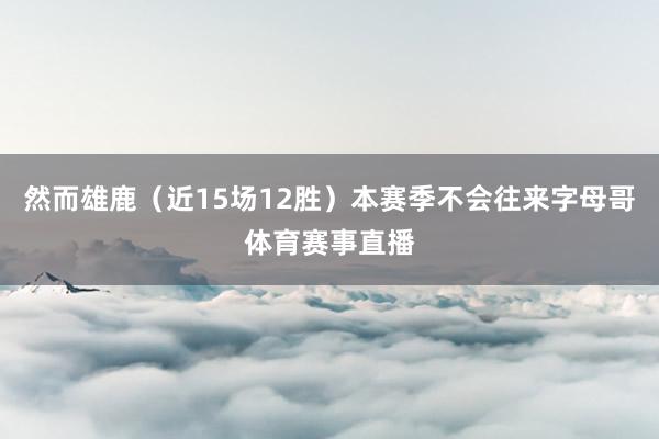 然而雄鹿（近15场12胜）本赛季不会往来字母哥体育赛事直播