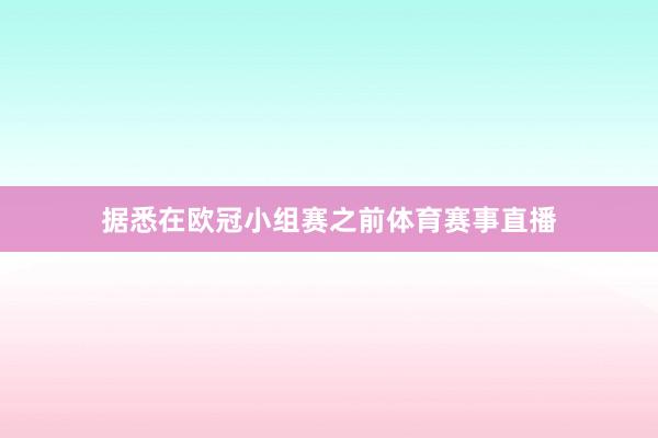 据悉在欧冠小组赛之前体育赛事直播