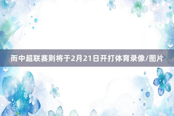 而中超联赛则将于2月21日开打体育录像/图片