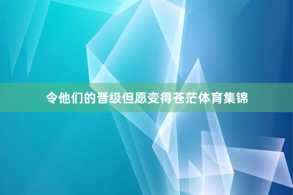 令他们的晋级但愿变得苍茫体育集锦