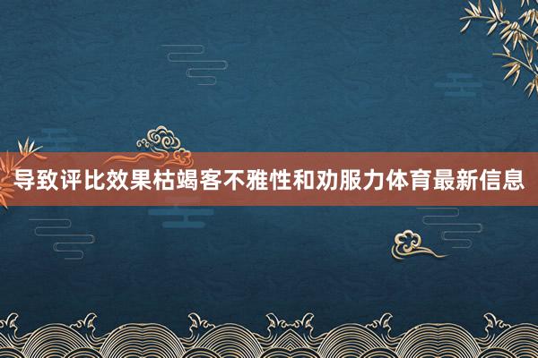 导致评比效果枯竭客不雅性和劝服力体育最新信息