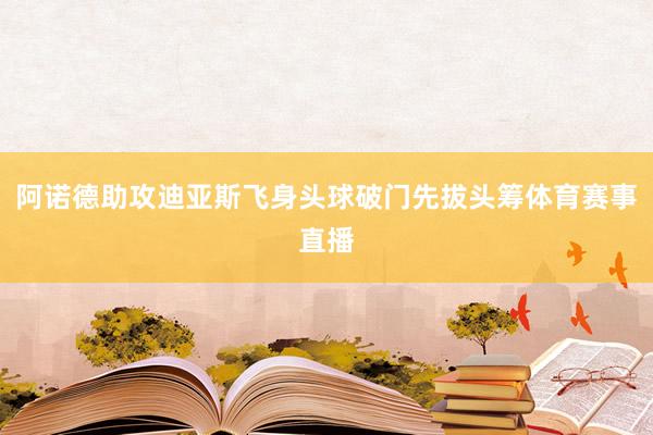 阿诺德助攻迪亚斯飞身头球破门先拔头筹体育赛事直播