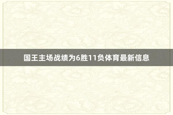 国王主场战绩为6胜11负体育最新信息