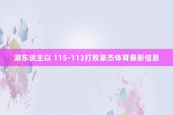 湖东谈主以 115-113打败豪杰体育最新信息