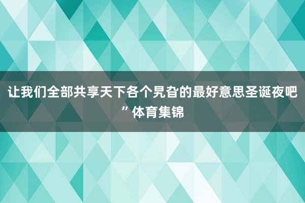 让我们全部共享天下各个旯旮的最好意思圣诞夜吧”体育集锦