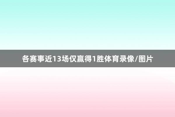 各赛事近13场仅赢得1胜体育录像/图片