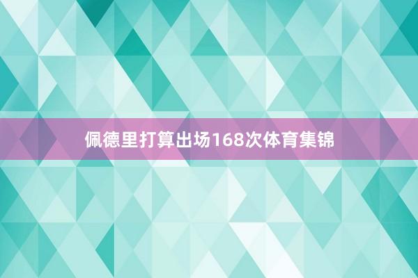 佩德里打算出场168次体育集锦