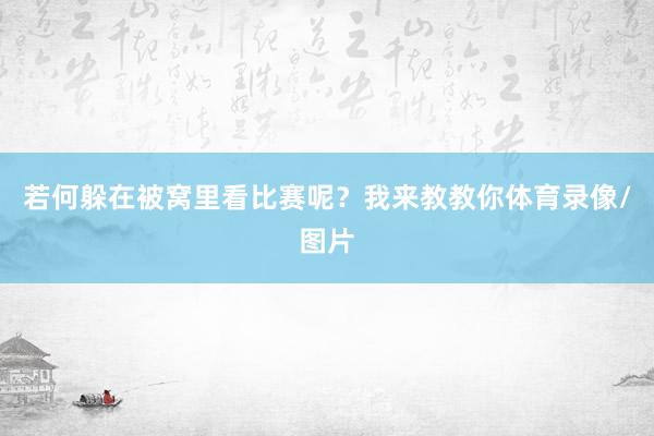 若何躲在被窝里看比赛呢？我来教教你体育录像/图片