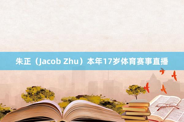 朱正（Jacob Zhu）本年17岁体育赛事直播