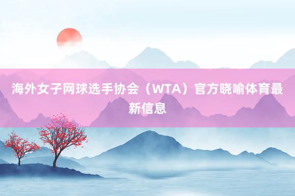 海外女子网球选手协会（WTA）官方晓喻体育最新信息