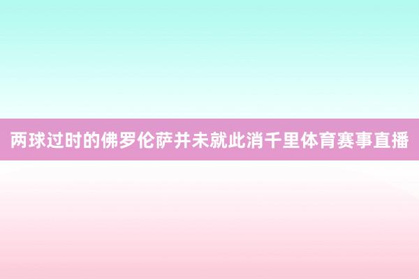 两球过时的佛罗伦萨并未就此消千里体育赛事直播