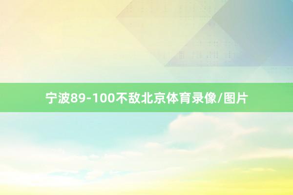 宁波89-100不敌北京体育录像/图片